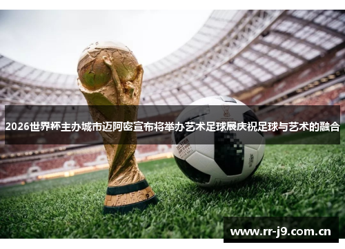2026世界杯主办城市迈阿密宣布将举办艺术足球展庆祝足球与艺术的融合