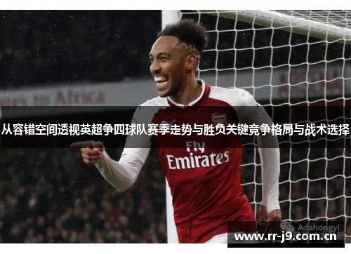 从容错空间透视英超争四球队赛季走势与胜负关键竞争格局与战术选择